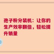孢子粉分装机：让你的生产效率翻倍，轻松提升销量