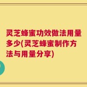 灵芝蜂蜜功效做法用量多少(灵芝蜂蜜制作方法与用量分享)
