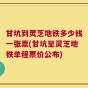 甘坑到灵芝地铁多少钱一张票(甘坑至灵芝地铁单程票价公布)