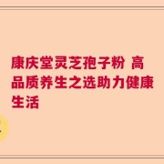 康庆堂灵芝孢子粉 高品质养生之选助力健康生活