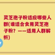 灵芝孢子粉适应哪些人群(谁适合食用灵芝孢子粉？——适用人群解析)