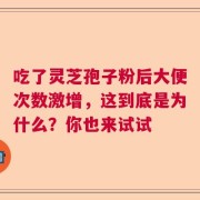 吃了灵芝孢子粉后大便次数激增，这到底是为什么？你也来试试