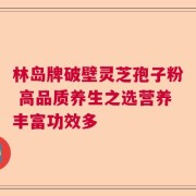 林岛牌破壁灵芝孢子粉 高品质养生之选营养丰富功效多