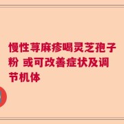慢性荨麻疹喝灵芝孢子粉 或可改善症状及调节机体