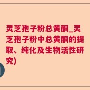 灵芝孢子粉总黄酮_灵芝孢子粉中总黄酮的提取、纯化及生物活性研究)