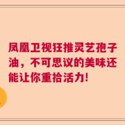 凤凰卫视狂推灵艺孢子油，不可思议的美味还能让你重拾活力!