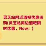 灵芝站附近酒吧优惠团购(灵芝站周边酒吧限时优惠，Now！)