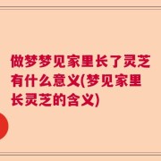 做梦梦见家里长了灵芝有什么意义(梦见家里长灵芝的含义)