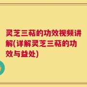 灵芝三萜的功效视频讲解(详解灵芝三萜的功效与益处)