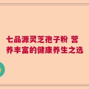 七品源灵芝孢子粉 营养丰富的健康养生之选