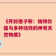 《开封孢子粉：独特价值与多种功效的神奇天然物质》