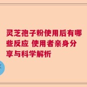 灵芝孢子粉使用后有哪些反应 使用者亲身分享与科学解析