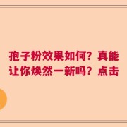孢子粉效果如何？真能让你焕然一新吗？点击
