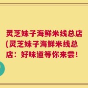 灵芝妹子海鲜米线总店(灵芝妹子海鲜米线总店：好味道等你来尝！