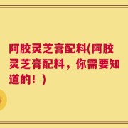 阿胶灵芝膏配料(阿胶灵芝膏配料，你需要知道的！)