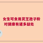 女生可食用灵芝孢子粉 对健康有诸多益处