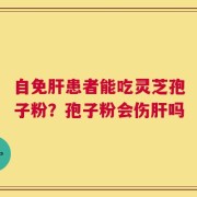 自免肝患者能吃灵芝孢子粉？孢子粉会伤肝吗