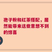 孢子粉和红茶搭配，居然能带来这些意想不到的惊喜