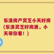乐清房产灵芝小天好房(乐清灵芝好房源，小天带你看！)