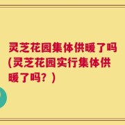 灵芝花园集体供暖了吗(灵芝花园实行集体供暖了吗？)