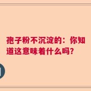 孢子粉不沉淀的：你知道这意味着什么吗？