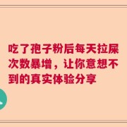 吃了孢子粉后每天拉屎次数暴增，让你意想不到的真实体验分享
