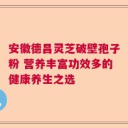 安徽德昌灵芝破壁孢子粉 营养丰富功效多的健康养生之选