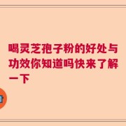 喝灵芝孢子粉的好处与功效你知道吗快来了解一下