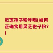灵芝孢子粉咋喝(如何正确食用灵芝孢子粉？)