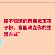 你不知道的博英灵芝孢子粉，竟能改变你的生活方式”