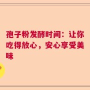 孢子粉发酵时间：让你吃得放心，安心享受美味