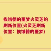 挨饿德的噩梦火灵芝的刷新位置(火灵芝刷新位置：挨饿德的噩梦)