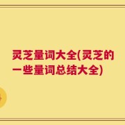 灵芝量词大全(灵芝的一些量词总结大全)