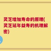 灵芝增加寿命的原理(灵芝延年益寿的机理解密)
