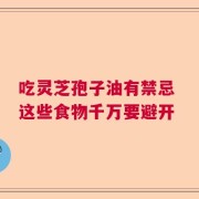 吃灵芝孢子油有禁忌 这些食物千万要避开