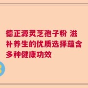德正源灵芝孢子粉 滋补养生的优质选择蕴含多种健康功效