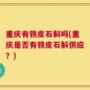 重庆有铁皮石斛吗(重庆是否有铁皮石斛供应？)