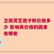 卫岗灵芝孢子粉价格多少 影响其价格的因素有哪些