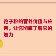 孢子粉的营养价值与应用，让你彻底了解它的魅力