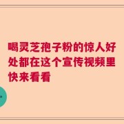 喝灵芝孢子粉的惊人好处都在这个宣传视频里快来看看