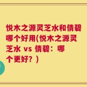 悦木之源灵芝水和倩碧哪个好用(悦木之源灵芝水 vs 倩碧：哪个更好？)