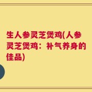 生人参灵芝煲鸡(人参灵芝煲鸡：补气养身的佳品)