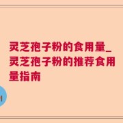 灵芝孢子粉的食用量_灵芝孢子粉的推荐食用量指南