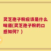 灵芝孢子粉应该是什么味道(灵芝孢子粉的口感如何？)