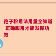 孢子粉用法用量全知道 正确服用才能发挥功效