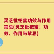 灵芝枇杷蜜功效与作用禁忌(灵芝枇杷蜜：功效、作用与禁忌)