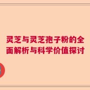 灵芝与灵芝孢子粉的全面解析与科学价值探讨