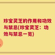 珍宝灵芝的作用和功效与禁忌(珍宝灵芝：功效与禁忌一览)