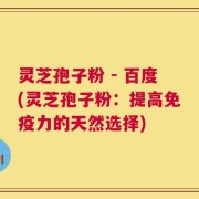 灵芝孢子粉 - 百度(灵芝孢子粉：提高免疫力的天然选择)