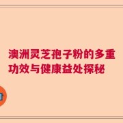 澳洲灵芝孢子粉的多重功效与健康益处探秘